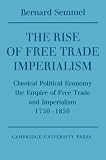 The Rise of Free Trade Imperialism: Classical Political Economy the Empire of Free Trade and Imperialism 1750-1850