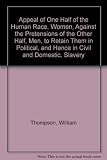 Appeal of one half the human race, women, against the pretensions of the other half, men, to retain them in political, and thence in civil and domestic slavery