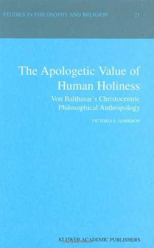 The Apologetic Value of Human Holiness: Von Balthasar's Christocentric Philosophical Anthropology (Studies in Philosophy and Religion)