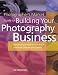 The Photographer's Market Guide to Building Your Photography Business: Everything You Need to Know to Run a Successful Photography Business [PHOTOGRAPHERS MARKET GT BUILDI]