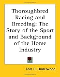 Thoroughbred Racing and Breeding: The Story of the Sport and Background of the Horse Industry