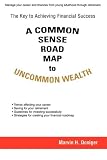A COMMON SENSE ROAD MAP to UNCOMMON WEALTH: The Key to Achieving Financial Success