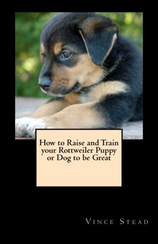 How to Raise and Train your Rottweiler Puppy or Dog to be Great