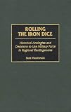 Rolling the Iron Dice: Historical Analogies and Decisions to Use Military Force in Regional Contingencies (Contriputions in Military Studies)