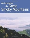 Photographing the Great Smoky Mountains: Where to Find Perfect Shots and How to Take Them (The Photographers Guide)