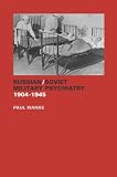 Russian/Soviet Military Psychiatry 1904-1945 (Cass Series on the Soviet (Russian) Study of War)