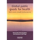 Global Public Goods for Health: Health economic and public health perspectives by  Richard Smith, Robert Beaglehole, David Woodward, and Nick Drager