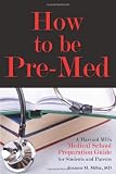 How to be Pre-Med: A Harvard MDs Medical School Preparation Guide for Students and Parents