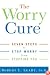 The Worry Cure: Seven Steps to Stop Worry from Stopping You