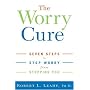 The Worry Cure: Seven Steps to Stop Worry from Stopping You