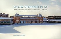 Snow Stopped Play: The Mysterious World of the Cricket Ground in Winter Snow Stopped Play: The Mysterious World of the Cricket Ground in Winter