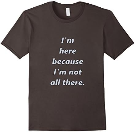 Men's I'm Here, Because I'm Not All There. Novelty T-shirt Gift XL Asphalt