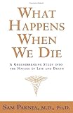 What Happens When We Die?: A Groundbreaking Study into the Nature of Life and Death