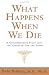 What Happens When We Die?: A Groundbreaking Study Into the Nature of Life and Death