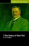 The Victory of Sinn Fein: How It Won It and How It Used It (Classics of Irish History) (Classics of Irish History Series)