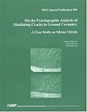 On the Fractrographic Analysis of Machining Cracks in Ground Ceramics: A Case Study on Silicon Nitride (NIST Special Publication)