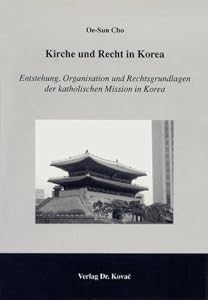Kirche und Recht in Korea: Entstehung, Organisation und Rechtsgrundlagen der katholischen Mission in Korea Oe-Sun Cho