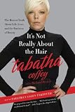 Its Not Really About the Hair: The Honest Truth About Life, Love, and the Business of Beauty