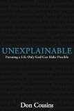 Unexplainable: Pursuing a Life Only God Can Make Possible
