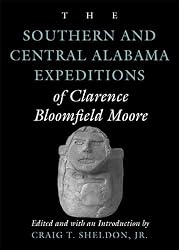 The Southern and Central Alabama Expeditions of Clarence Bloomfield Moore (Classics Southeast Archaeology)