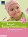 Gesunde Baby-Ern&auml;hrung: Von der Milchnahrung bis zur Breikost; Leckere und einfache Rezepte