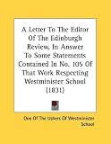 A Letter To The Editor Of The Edinburgh Review, In Answer To Some Statements Contained In No. 105 Of That Work Respecting Westminister School (1831)