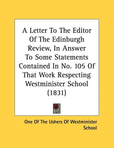 A Letter To The Editor Of The Edinburgh Review, In Answer To Some Statements Contained In No. 105 Of That Work Respecting Westminister School (1831)