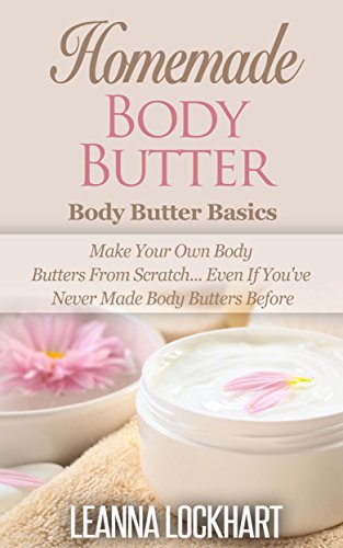 Homemade Body Butter: Body Butter Basics: Make Your Own Body Butters From Scratch... Even If You've Never Made Body Butters Before (DIY Beauty Collection Book 3)