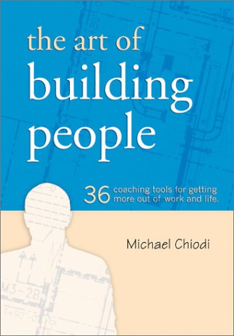 The Art of Building People: 36 Coaching Tools for Getting More Out of Work and Life