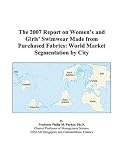 The 2007 Report on Women’s and Girls’ Swimwear Made from Purchased Fabrics: World Market Segmentation by City