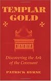 Templar Gold: Discovering the Ark of the Covenant Templar Gold: Discovering the Ark of the Covenant