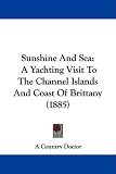 Sunshine And Sea: A Yachting Visit To The Channel Islands And Coast Of Brittany (1885)