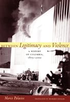 Between Legitimacy and Violence: A History of Colombia, 18752002 (Latin America in Translation)