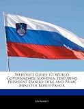 Websters Guide to World Governments: Slovenia, Featuring President Danilo Turk and Prime Minister Borut Pahor