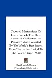 Crowned Masterpieces Of Literature V4: That Have Advanced Civilization: As Preserved And Presented By The World's Best Essays, From The Earliest Period To The Present Time (1908)