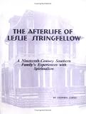 The Afterlife of Leslie Stringfellow: A Nineteenth-century Southern Family`s Experiences With Spiritualism