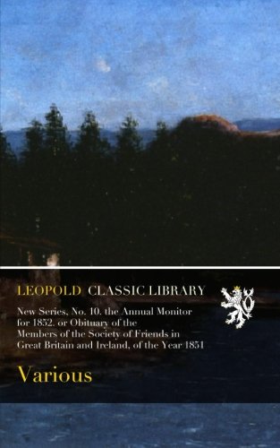 New Series, No. 10. the Annual Monitor for 1852. or Obituary of the Members of the Society of Friends in Great Britain and Ireland, of the Year 1851