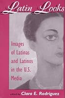 Latin Looks: Images Of Latinas And Latinos In The U.s. Media