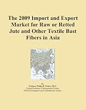 The 2009 Import and Export Market for Raw or Retted Jute and Other Textile Bast Fibers in Asia