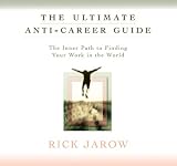 The Ultimate Anti-Career Guide: The Inner Path to Finding Your Work in the World