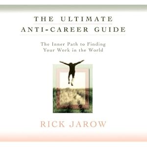 The Ultimate Anti-Career Guide: The Inner Path to Finding Your Work in the World by Rick Jarow
