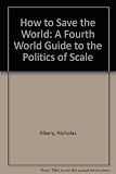 How to save the world : a Fourth World guide to the politics of scale