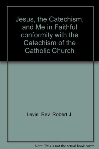Jesus, the Catechism, and Me in Faithful conformity with the Catechism of the Catholic Church