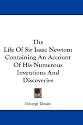 The Life of Sir Isaac Newton: Containing an Account of His Numerous Inventions and Discoveries