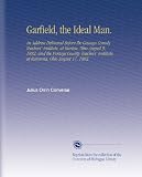 Garfield, the Ideal Man.: An Address Delivered Before the Geauga
County Teachers' Institute, at Burton, Ohio August 9, 1882, and the
Portage County Teachers' ... at Ravenna, Ohio August 17, 1882.