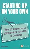 Starting up on your own: How to succeed as an independent consultant or freelance