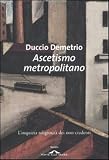 Ascetismo metropolitano. L'inquieta religiosità dei non credenti (Saggi)