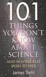 101 Things You Don't Know About Science and No One Else Does Either