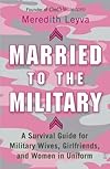 Married to the Military:  A Survival Guide for Military Wives, Girlfriends, and Women in Uniform