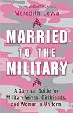 Married to the Military:  A Survival Guide for Military Wives, Girlfriends, and Women in Uniform